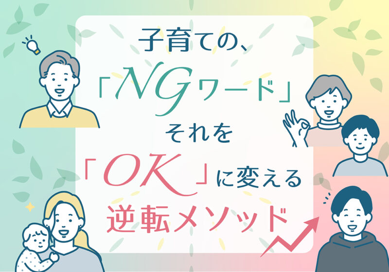 【子育ての「NGワード」、それを「OK」に変える逆転メソッド】vol.1 「◯◯しないと、△△できないよ」