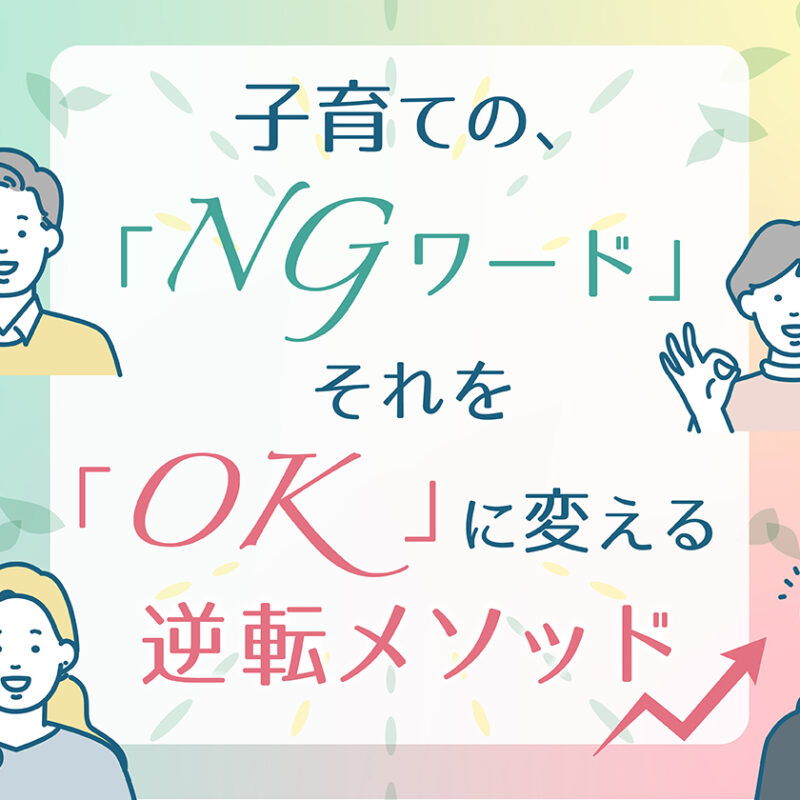 【子育ての「NGワード」、それを「OK」に変える逆転メソッド】vol.1 「◯◯...