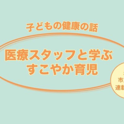 【医療スタッフと学ぶすこやか育児】Part8.子どもが風邪をひいたら・子どもとの食事のヒント